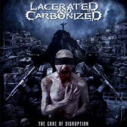 Lacerated And Carbonized : The Core of Disruption
